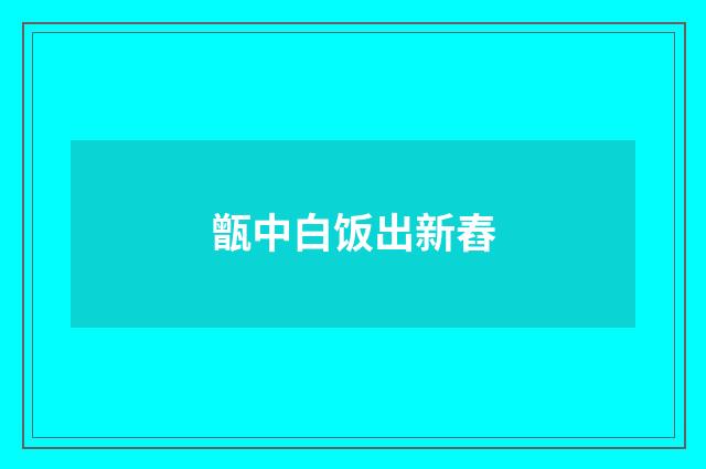 甑中白饭出新舂