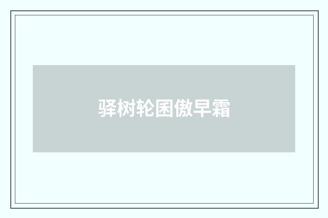 驿树轮囷傲早霜