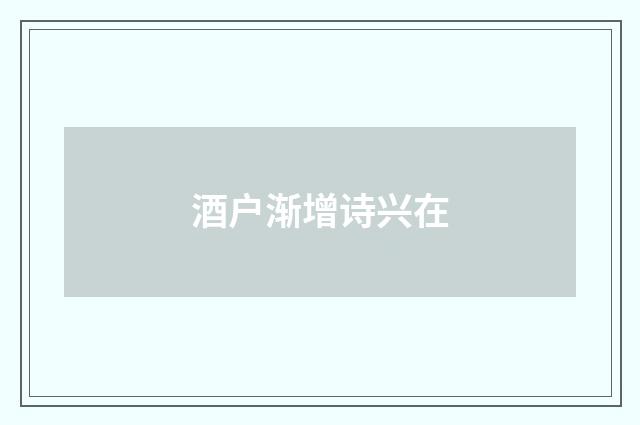 酒户渐增诗兴在