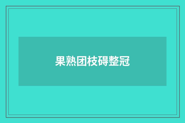 果熟团枝碍整冠