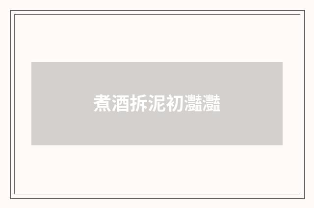 煮酒拆泥初灩灩