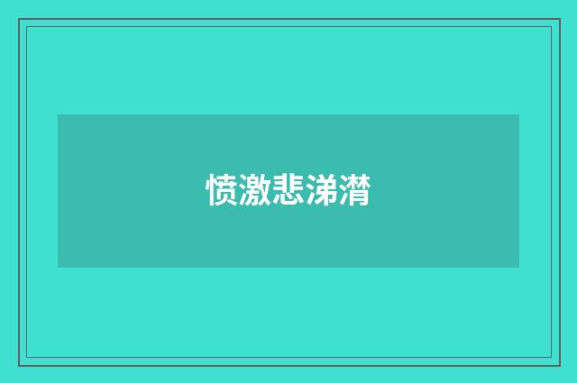 愤激悲涕潸