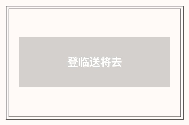 登临送将去