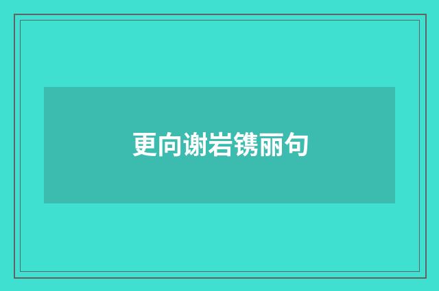 更向谢岩镌丽句