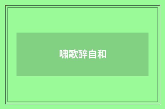 啸歌醉自和