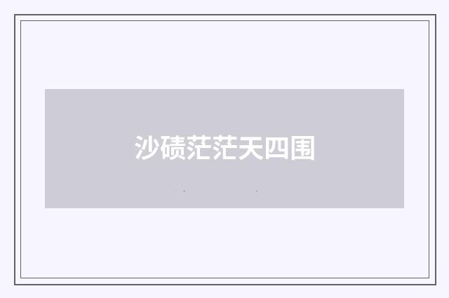 沙碛茫茫天四围