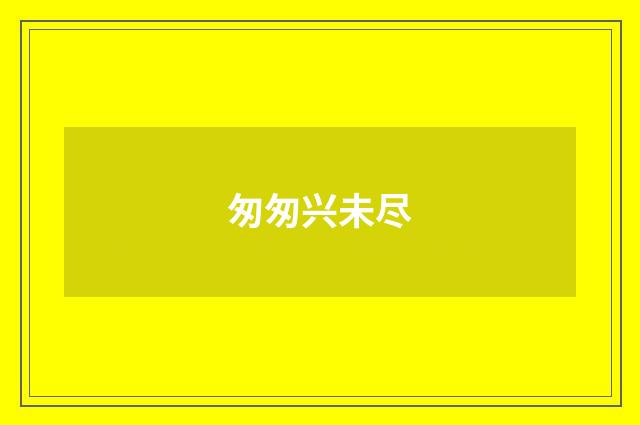 匆匆兴未尽