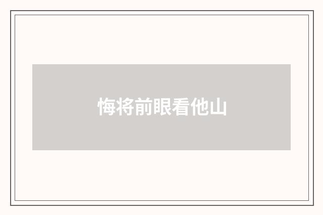 悔将前眼看他山