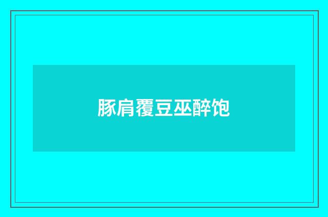 豚肩覆豆巫醉饱