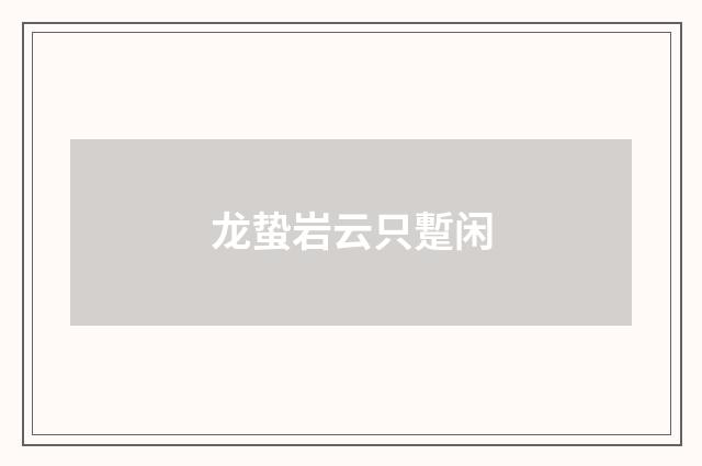 龙蛰岩云只蹔闲