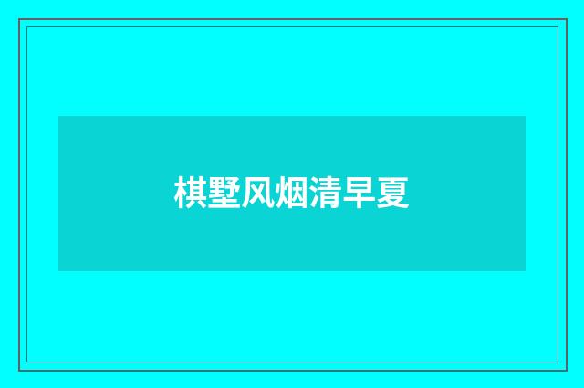 棋墅风烟清早夏