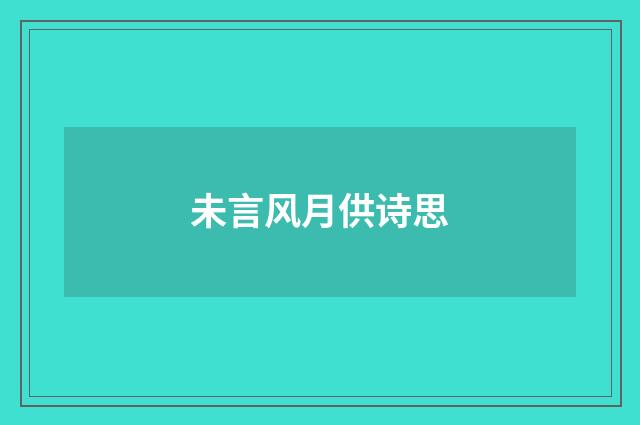 未言风月供诗思