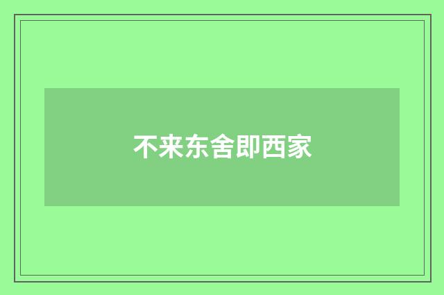 不来东舍即西家