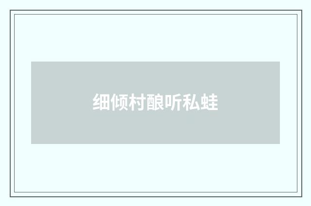 细倾村酿听私蛙