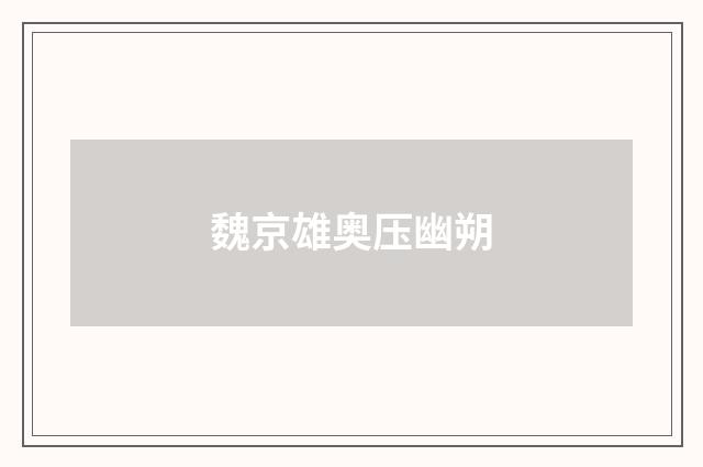 魏京雄奥压幽朔