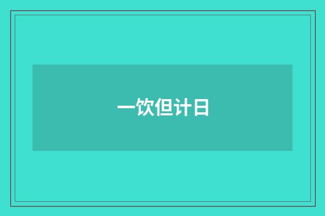 一饮但计日