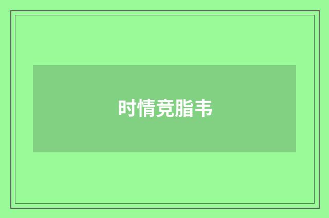 时情竞脂韦
