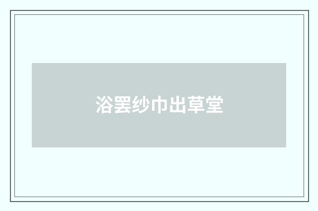 浴罢纱巾出草堂