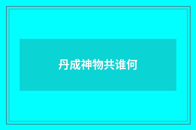 丹成神物共谁何