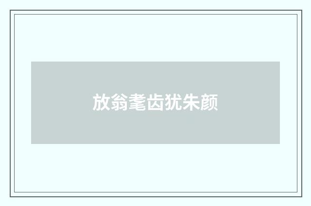 放翁耄齿犹朱颜