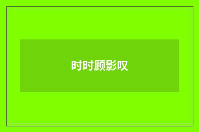 时时顾影叹