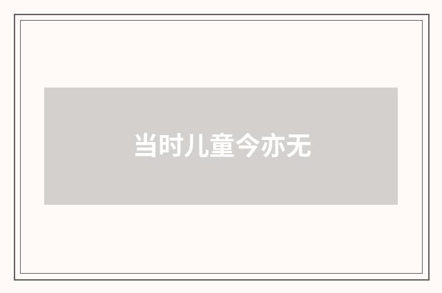 当时儿童今亦无