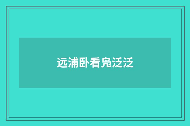 远浦卧看凫泛泛