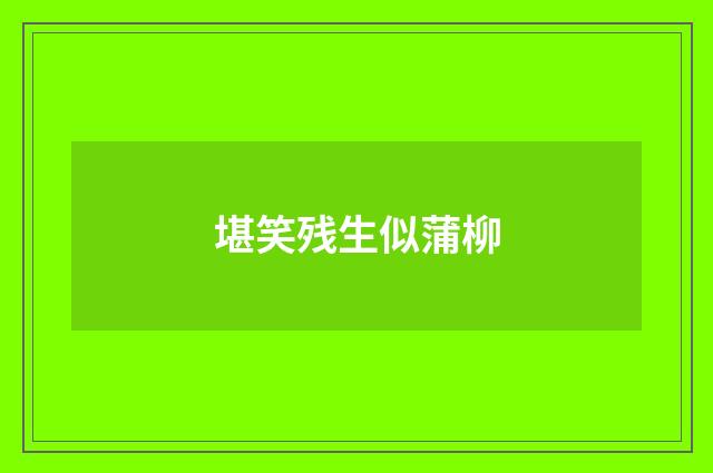 堪笑残生似蒲柳