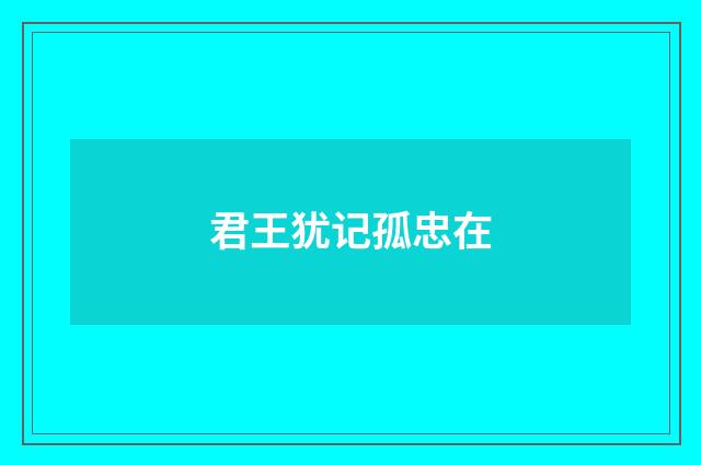 君王犹记孤忠在