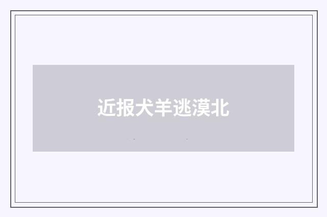 近报犬羊逃漠北