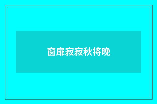 窗扉寂寂秋将晚