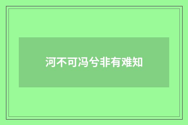 河不可冯兮非有难知
