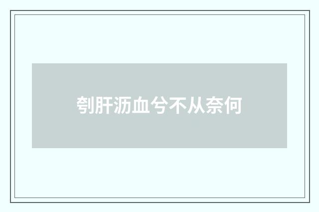 刳肝沥血兮不从奈何