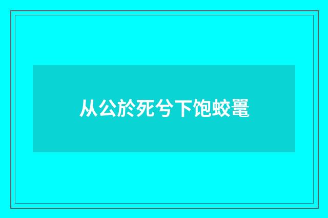 从公於死兮下饱蛟鼍