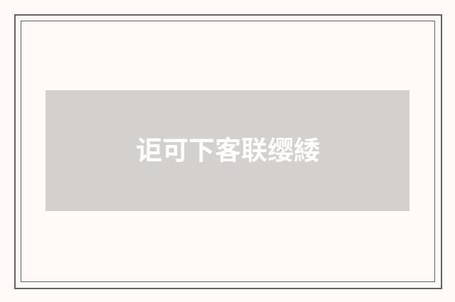 讵可下客联缨緌