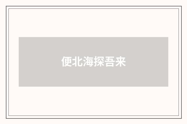 便北海探吾来