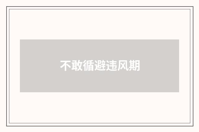 不敢循避违风期