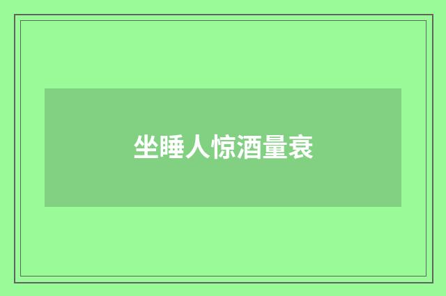 坐睡人惊酒量衰