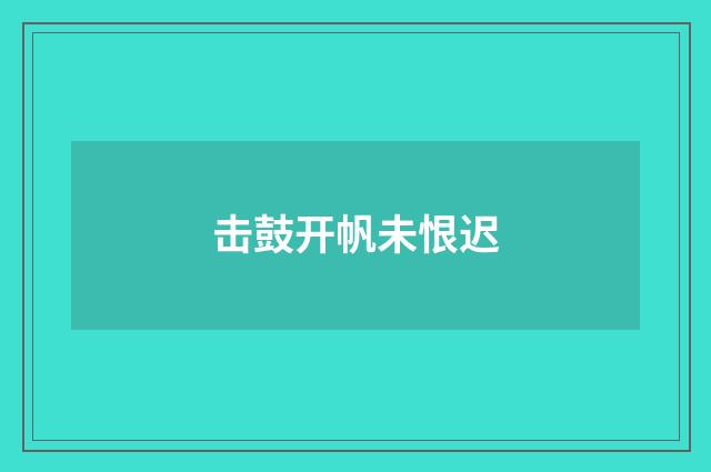 击鼓开帆未恨迟