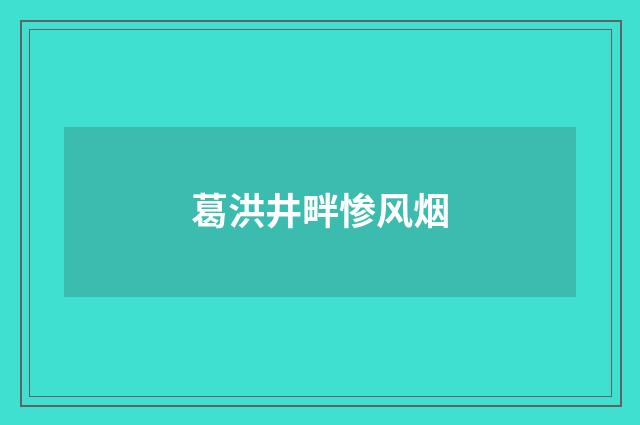 葛洪井畔惨风烟