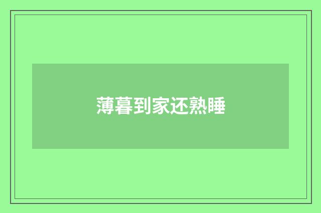 薄暮到家还熟睡