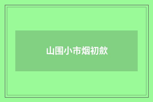 山围小市烟初歛