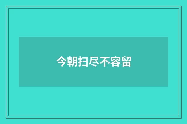 今朝扫尽不容留