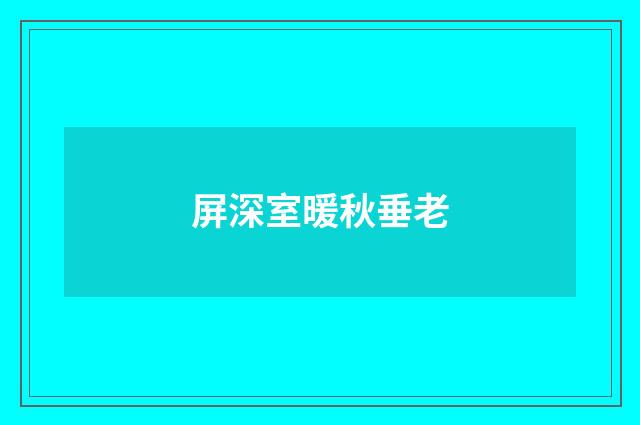 屏深室暖秋垂老