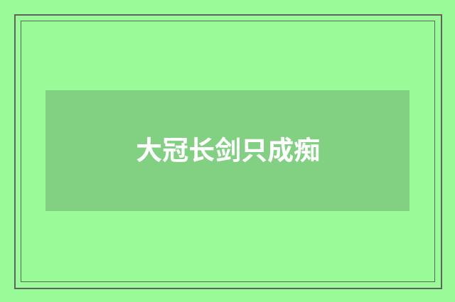 大冠长剑只成痴