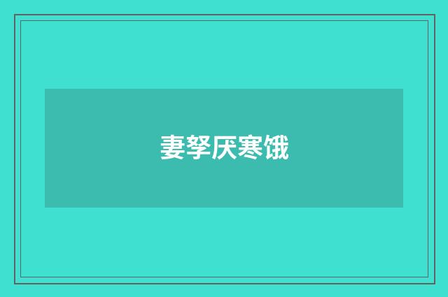 妻孥厌寒饿