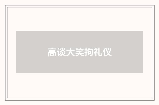 高谈大笑拘礼仪