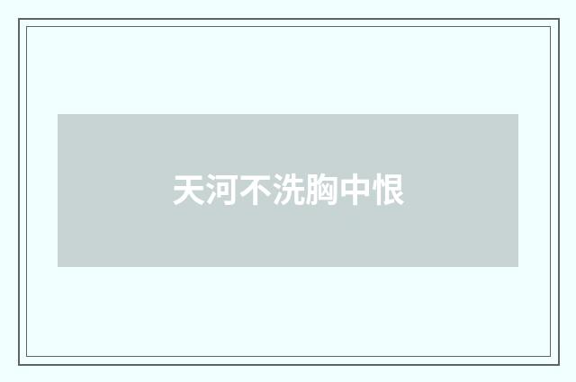 天河不洗胸中恨