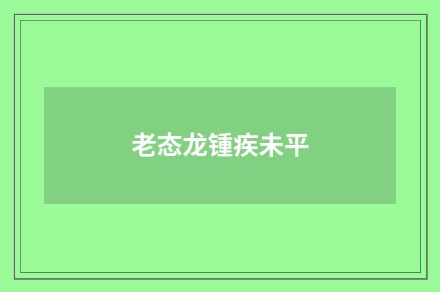 老态龙锺疾未平