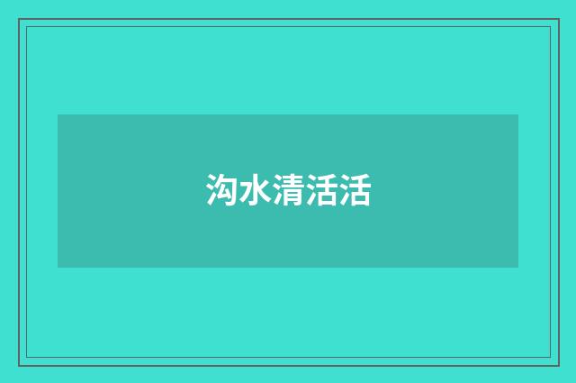 沟水清活活